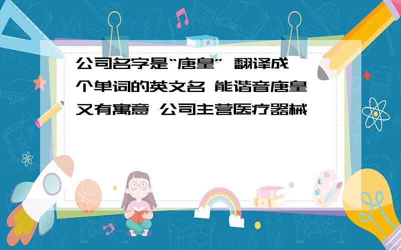 公司名字是“唐皇” 翻译成一个单词的英文名 能谐音唐皇 又有寓意 公司主营医疗器械