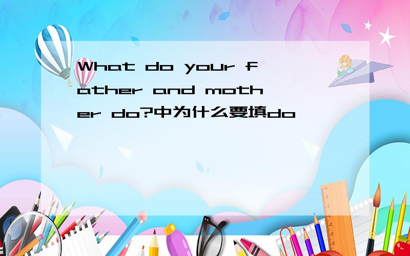 What do your father and mother do?中为什么要填do