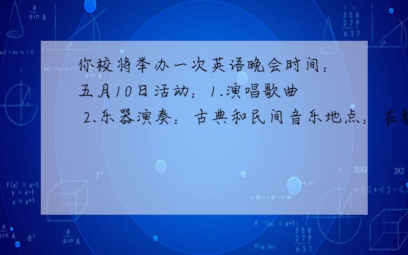 你校将举办一次英语晚会时间：五月10日活动：1.演唱歌曲 2.乐器演奏：古典和民间音乐地点：在教室里写一份通知