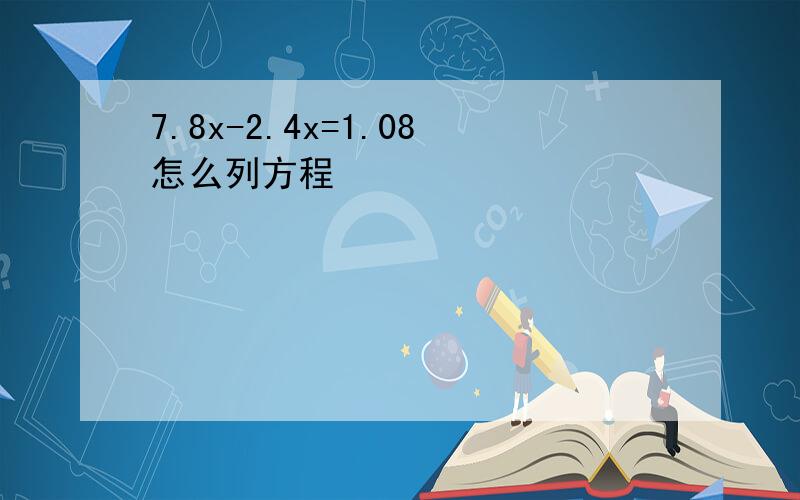 7.8x-2.4x=1.08怎么列方程