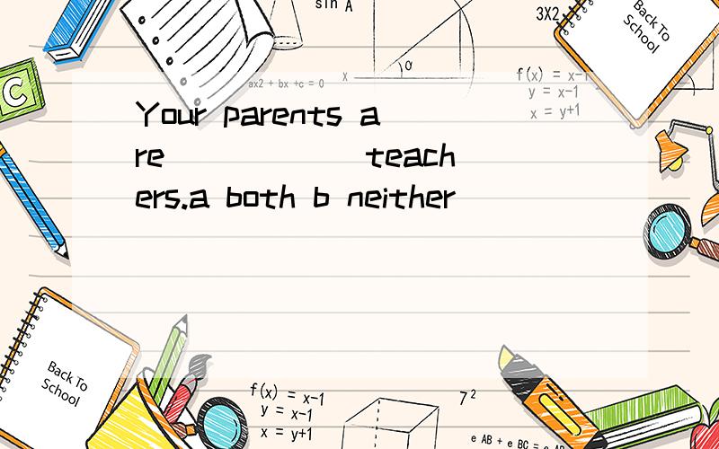 Your parents are _____ teachers.a both b neither