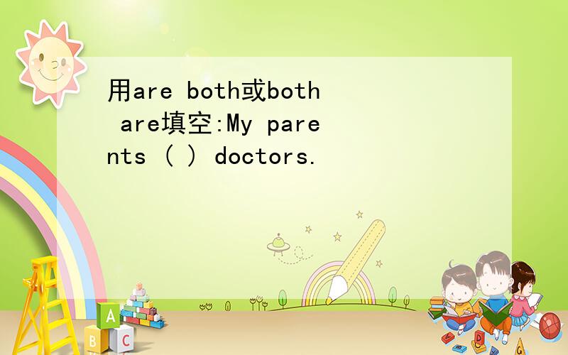 用are both或both are填空:My parents ( ) doctors.