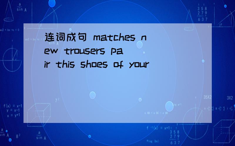 连词成句 matches new trousers pair this shoes of your