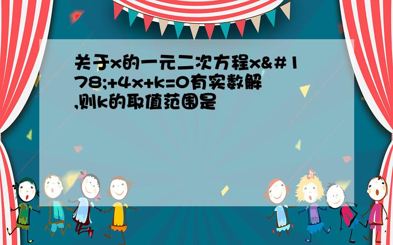 关于x的一元二次方程x²+4x+k=0有实数解,则k的取值范围是