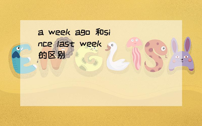 a week ago 和since last week 的区别