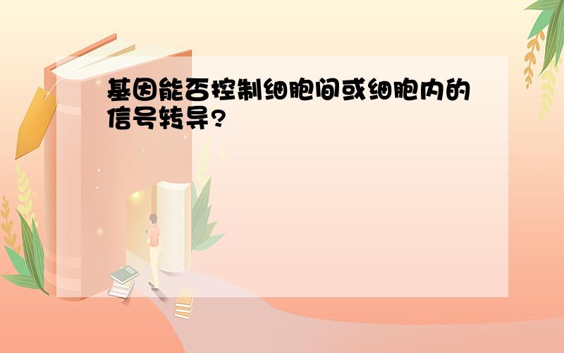 基因能否控制细胞间或细胞内的信号转导?