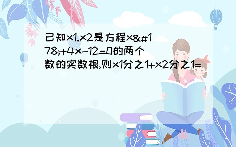 已知x1.x2是方程x²+4x-12=0的两个数的实数根,则x1分之1+x2分之1=