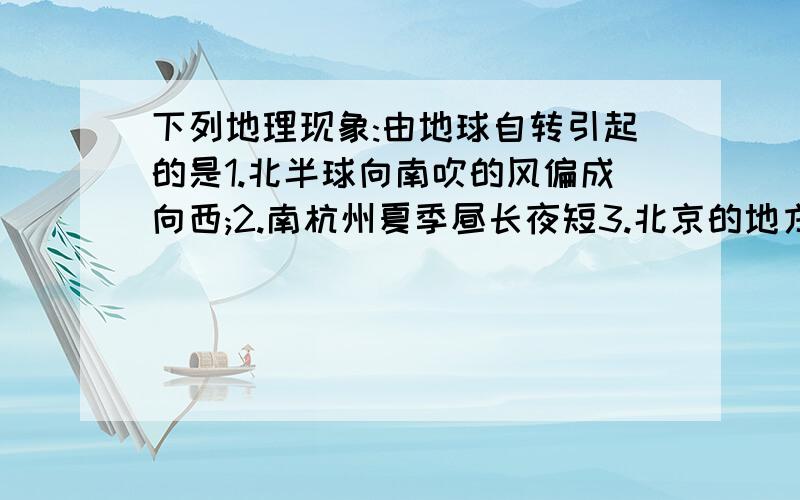 下列地理现象:由地球自转引起的是1.北半球向南吹的风偏成向西;2.南杭州夏季昼长夜短3.北京的地方时比东京要迟;4.地球的赤道半径要比极半径稍长;5.太阳日比恒星日要长些;6.新加坡城有太