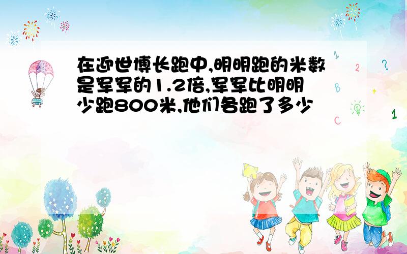 在迎世博长跑中,明明跑的米数是军军的1.2倍,军军比明明少跑800米,他们各跑了多少