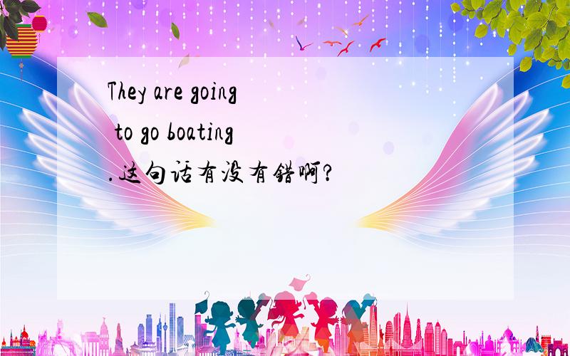 They are going to go boating.这句话有没有错啊?