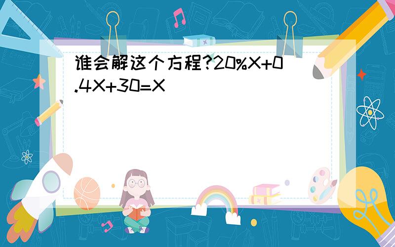 谁会解这个方程?20%X+0.4X+30=X