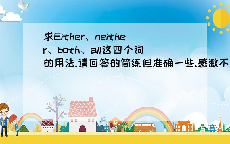 求Either、neither、both、all这四个词的用法.请回答的简练但准确一些.感激不尽!