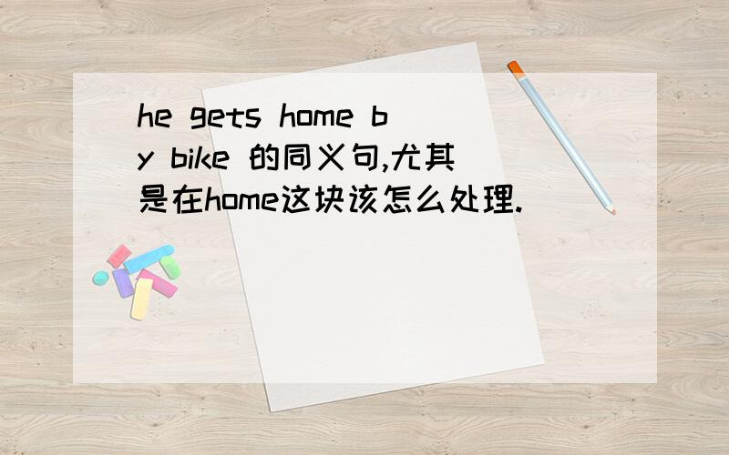 he gets home by bike 的同义句,尤其是在home这块该怎么处理.