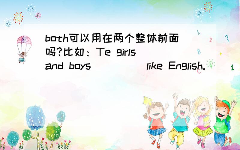 both可以用在两个整体前面吗?比如：Te girls and boys_____like English.