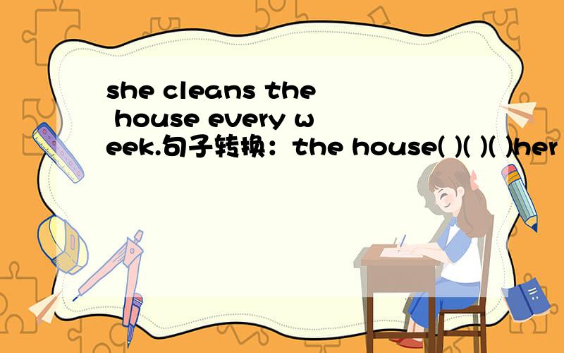 she cleans the house every week.句子转换：the house( )( )( )her every