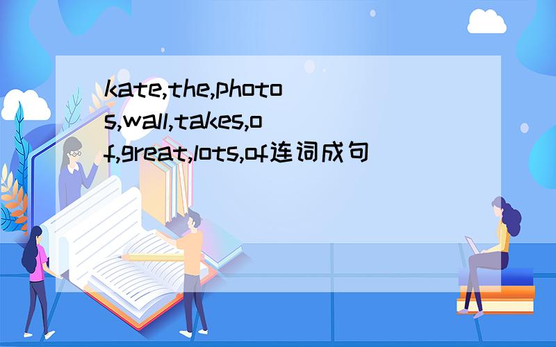 kate,the,photos,wall,takes,of,great,lots,of连词成句