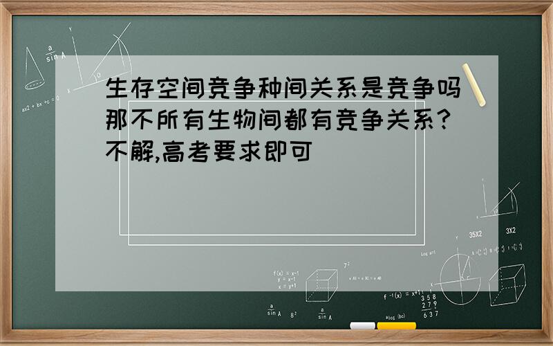 生存空间竞争种间关系是竞争吗那不所有生物间都有竞争关系?不解,高考要求即可