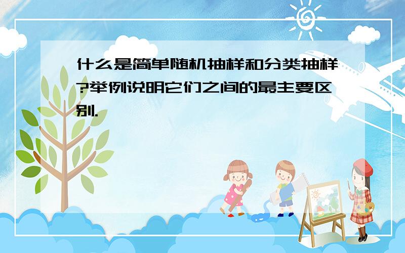 什么是简单随机抽样和分类抽样?举例说明它们之间的最主要区别.