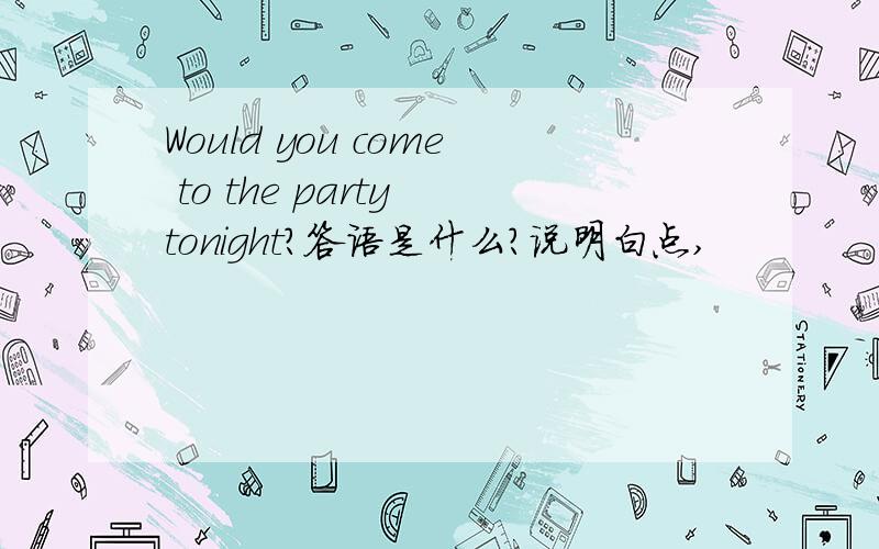 Would you come to the party tonight?答语是什么?说明白点,