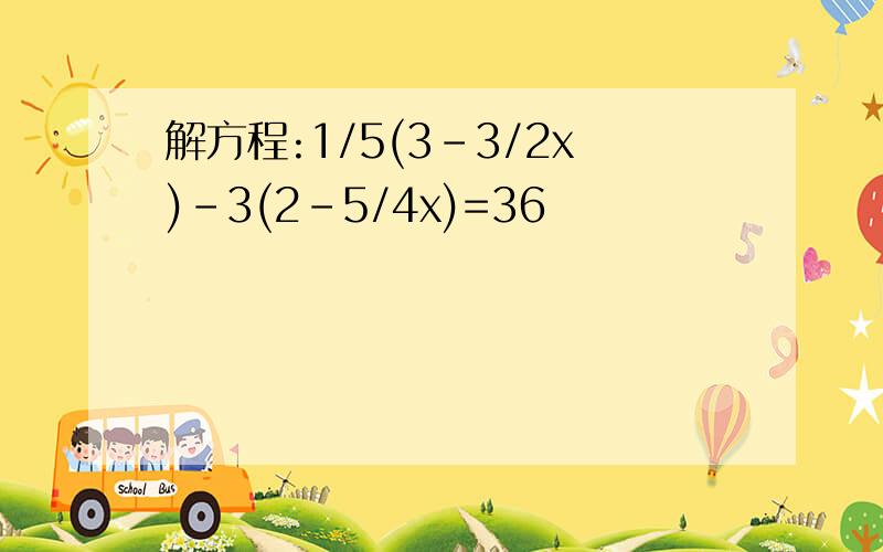 解方程:1/5(3-3/2x)-3(2-5/4x)=36