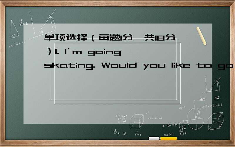 单项选择（每题1分,共18分）1. I’m going skating. Would you like to go with ___?A. me B. I C. my D.