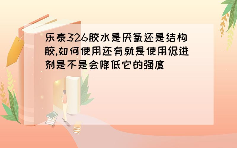 乐泰326胶水是厌氧还是结构胶,如何使用还有就是使用促进剂是不是会降低它的强度