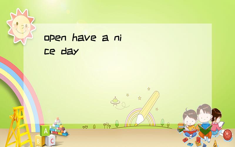 open have a nice day