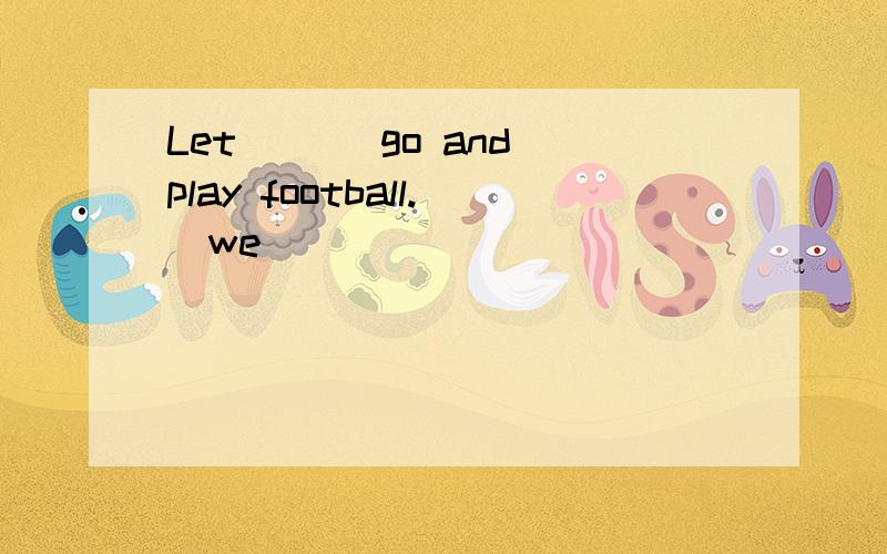 Let ___go and play football.(we)