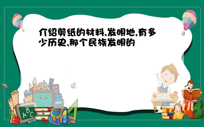 介绍剪纸的材料,发明地,有多少历史,那个民族发明的