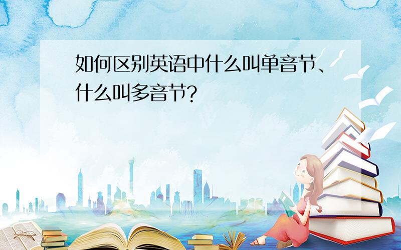 如何区别英语中什么叫单音节、什么叫多音节?