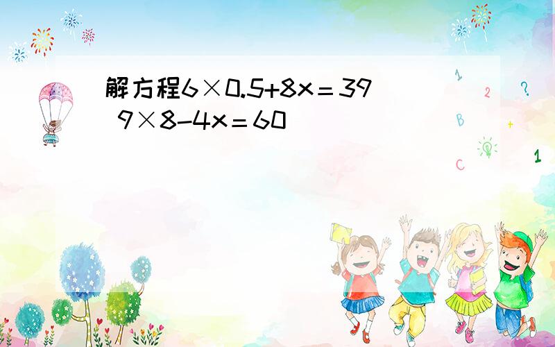 解方程6×0.5+8x＝39 9×8-4x＝60