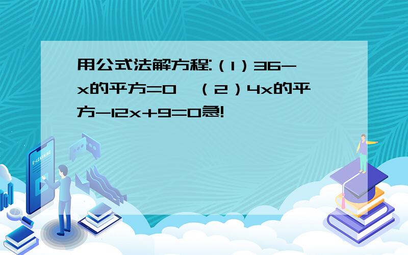 用公式法解方程:（1）36-x的平方=0,（2）4x的平方-12x+9=0急!