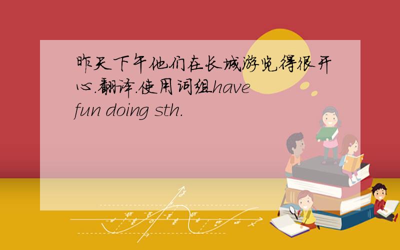 昨天下午他们在长城游览得很开心.翻译.使用词组have fun doing sth.