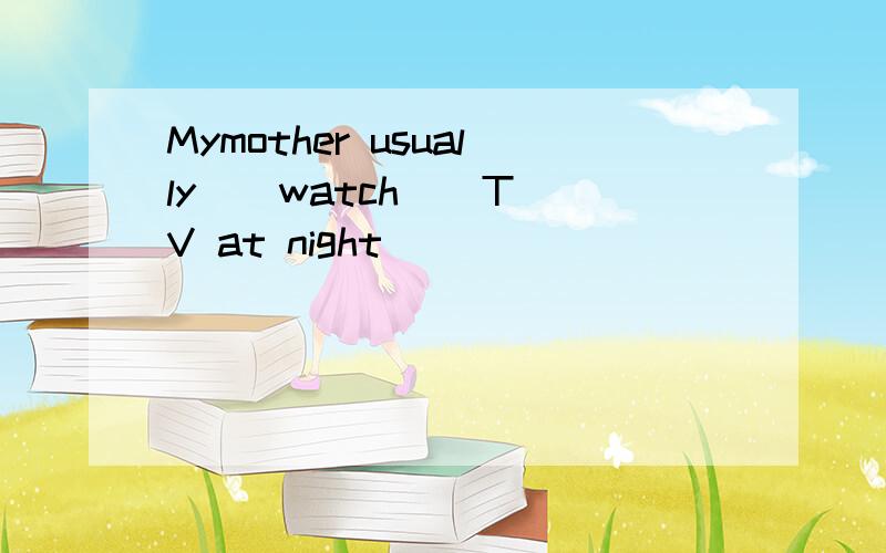 Mymother usually ( watch ) TV at night