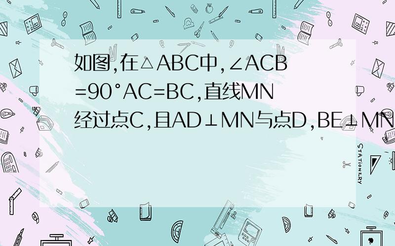 如图,在△ABC中,∠ACB=90°AC=BC,直线MN经过点C,且AD⊥MN与点D,BE⊥MN与点E,试判断△ADC与△CEB是否全等,说明理由