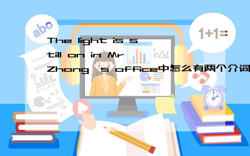 The light is still on in Mr Zhang's office中怎么有两个介词?on in?如题