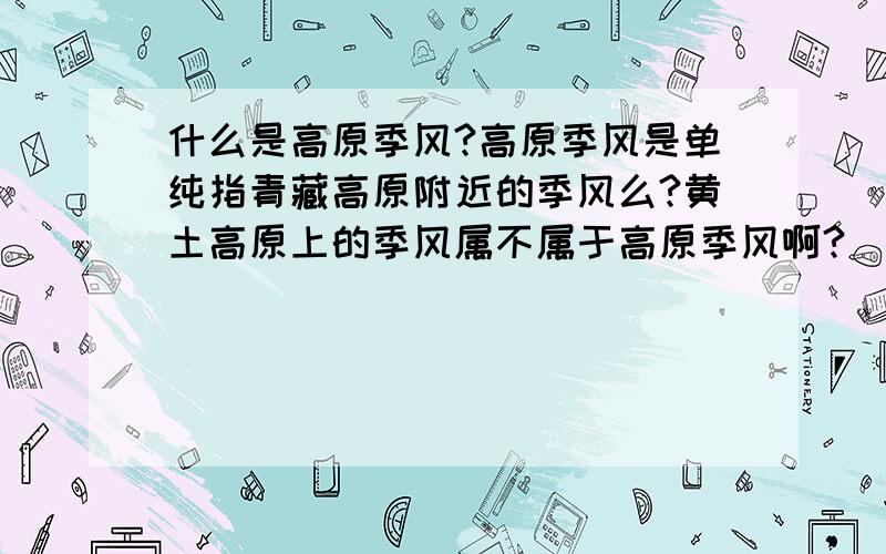 什么是高原季风?高原季风是单纯指青藏高原附近的季风么?黄土高原上的季风属不属于高原季风啊?