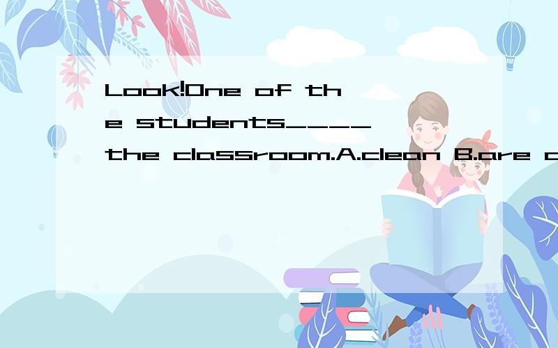 Look!One of the students____the classroom.A.clean B.are cleaning C.are clean D.is cleaning