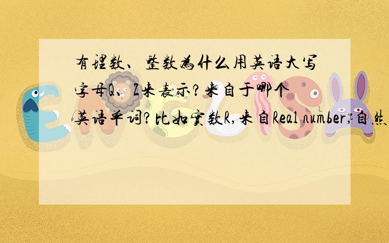 有理数、整数为什么用英语大写字母Q、Z来表示?来自于哪个英语单词?比如实数R,来自Real number,自然数N,来自于Natural number,但是有理数和整数是来自于什么呢?看来大家都不是要想知其所以然的