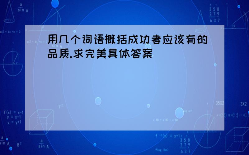 用几个词语概括成功者应该有的品质.求完美具体答案