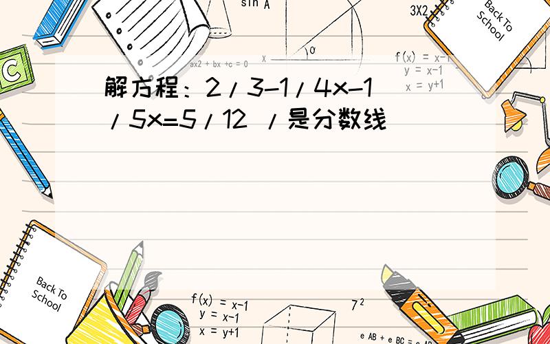 解方程：2/3-1/4x-1/5x=5/12 /是分数线