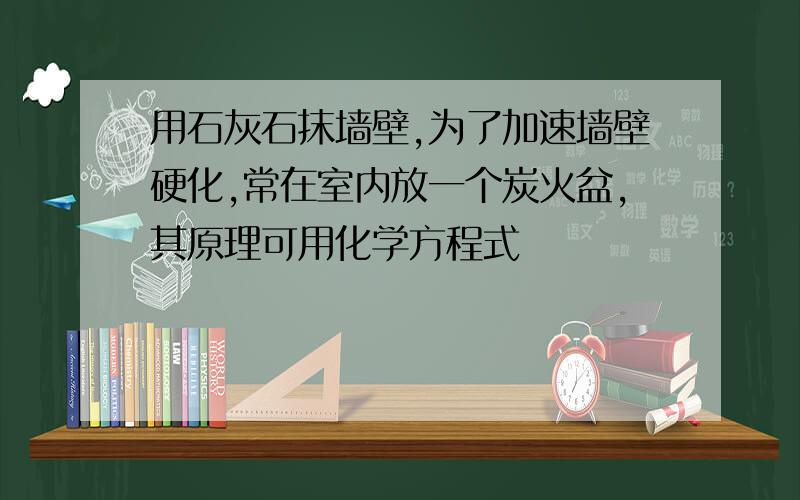 用石灰石抹墙壁,为了加速墙壁硬化,常在室内放一个炭火盆,其原理可用化学方程式