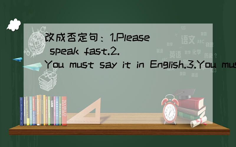 改成否定句：1.Please speak fast.2.You must say it in English.3.You must talk in the library.4.Come early tomorrow.5.I can see someone under the tree.