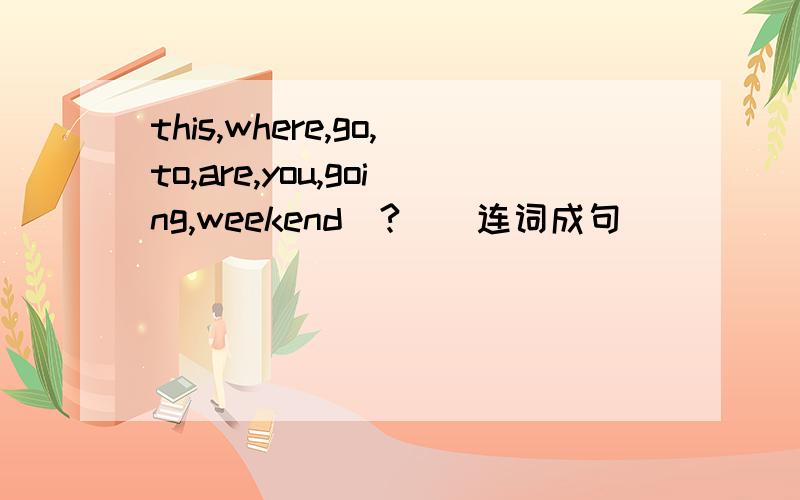 this,where,go,to,are,you,going,weekend（?）（连词成句）