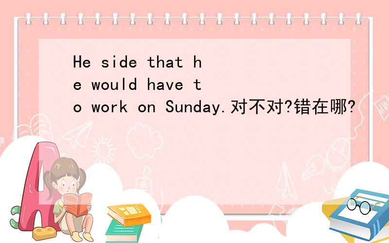 He side that he would have to work on Sunday.对不对?错在哪?