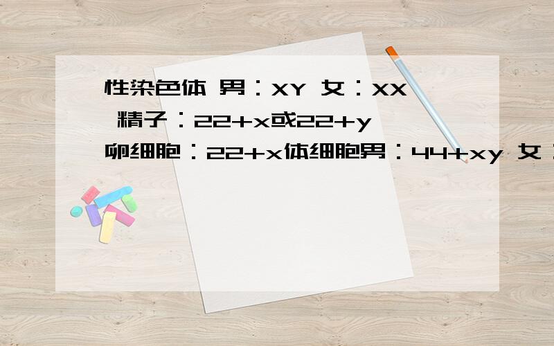 性染色体 男：XY 女：XX 精子：22+x或22+y 卵细胞：22+x体细胞男：44+xy 女：44+xx这样对么