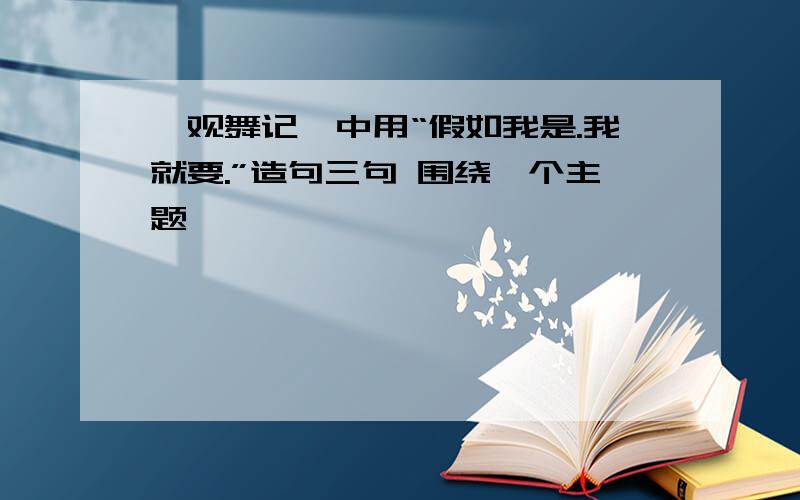 《观舞记》中用“假如我是.我就要.”造句三句 围绕一个主题