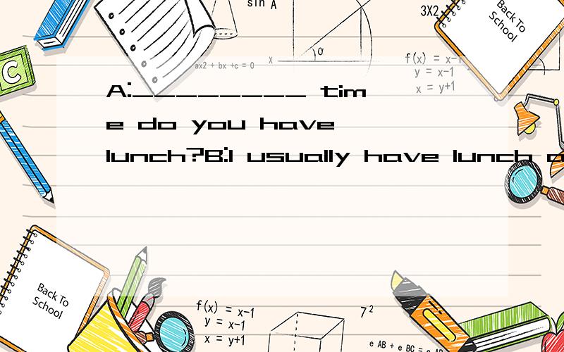 A:________ time do you have lunch?B:I usually have lunch at 12.A.Where B.What C.When