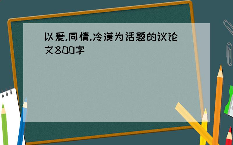 以爱.同情.冷漠为话题的议论文800字