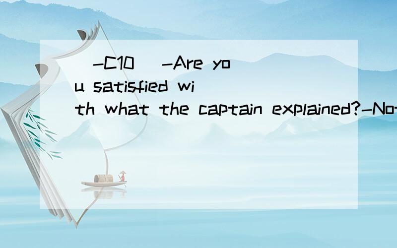 [-C10] -Are you satisfied with what the captain explained?-Not at all.It couldn't have been ___.A.so badB.the worst C.the best D.worse翻译并分析